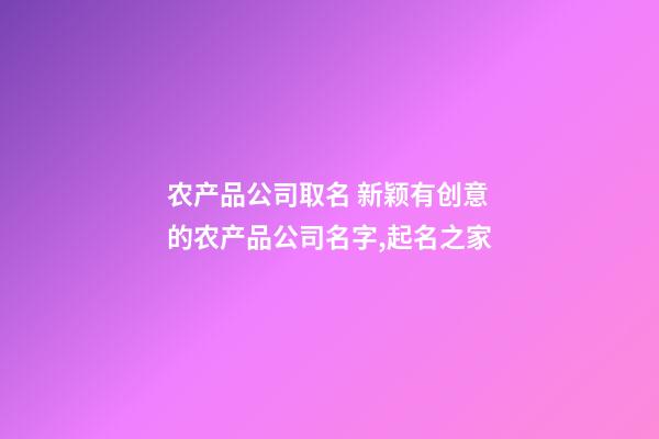 农产品公司取名 新颖有创意的农产品公司名字,起名之家-第1张-公司起名-玄机派